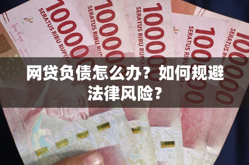 武汉网贷负债怎么办？如何规避法律风险？