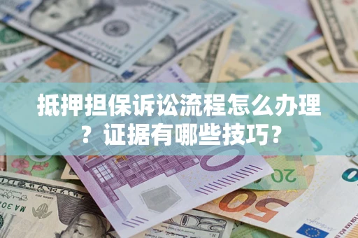 武汉抵押担保诉讼流程怎么办理？证据有哪些技巧？