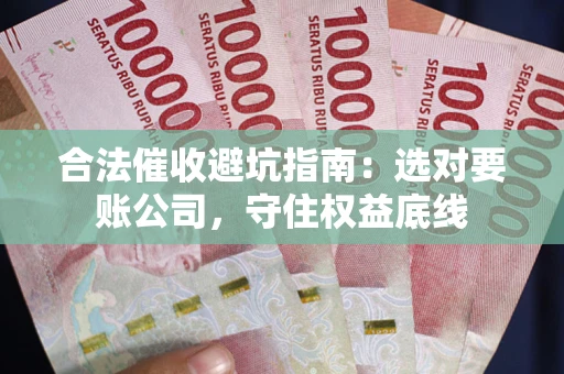 武汉合法催收避坑指南：选对要账公司，守住权益底线
