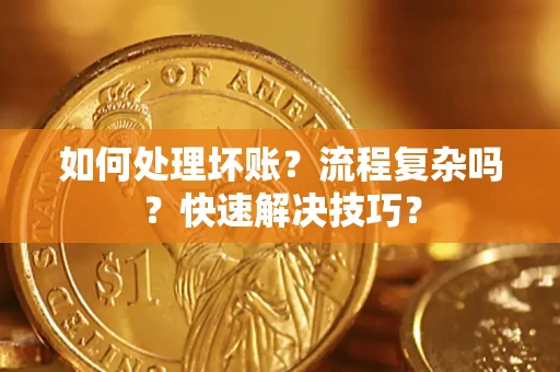 武汉如何处理坏账？流程复杂吗？快速解决技巧？