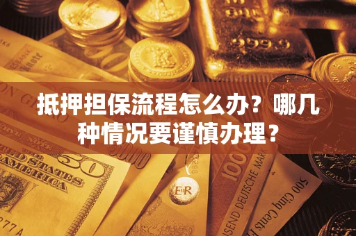 武汉抵押担保流程怎么办？哪几种情况要谨慎办理？