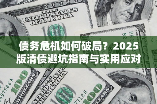 武汉债务危机如何破局？2025版清债避坑指南与实用应对策略