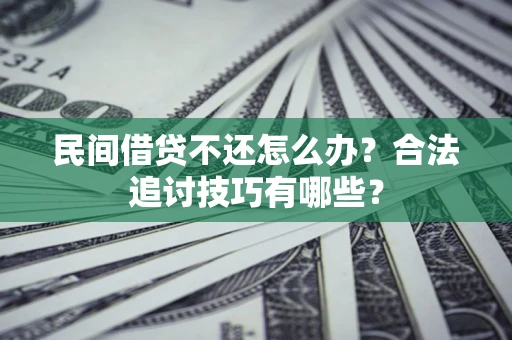 武汉民间借贷不还怎么办？合法追讨技巧有哪些？