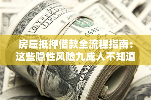 武汉房屋抵押借款全流程指南：这些隐性风险九成人不知道