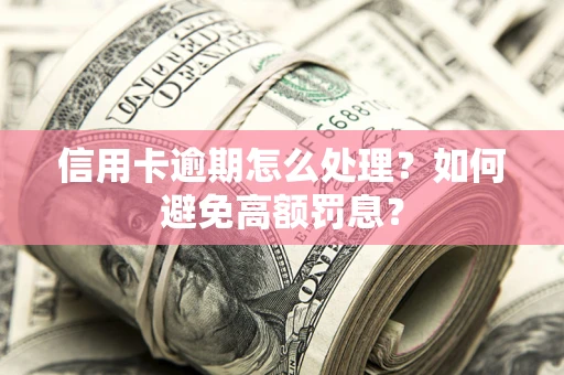 武汉信用卡逾期怎么处理？如何避免高额罚息？