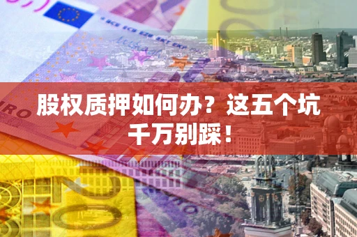 武汉股权质押如何办？这五个坑千万别踩！
