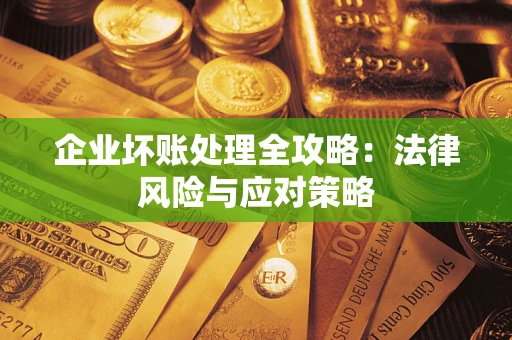 武汉企业坏账处理全攻略：法律风险与应对策略