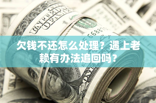 武汉欠钱不还怎么处理？遇上老赖有办法追回吗？