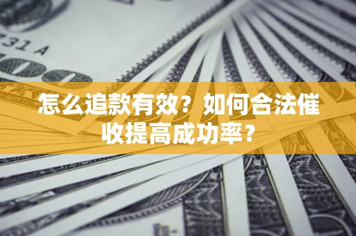 武汉怎么追款有效？如何合法催收提高成功率？