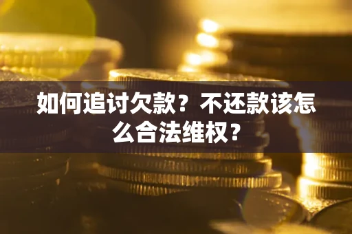 武汉如何追讨欠款？不还款该怎么合法维权？
