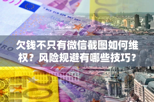 武汉欠钱不只有微信截图如何维权？风险规避有哪些技巧？