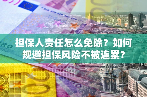 武汉担保人责任怎么免除？如何规避担保风险不被连累？