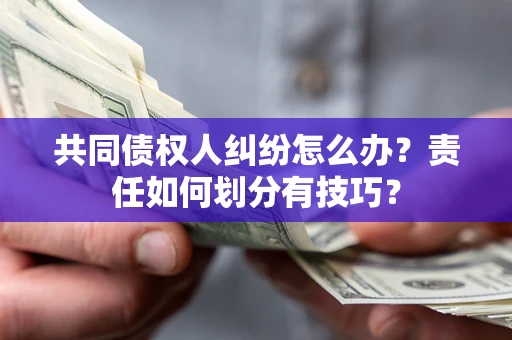 武汉共同债权人纠纷怎么办？责任如何划分有技巧？
