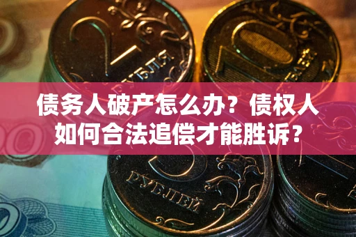 武汉债务人破产怎么办？债权人如何合法追偿才能胜诉？