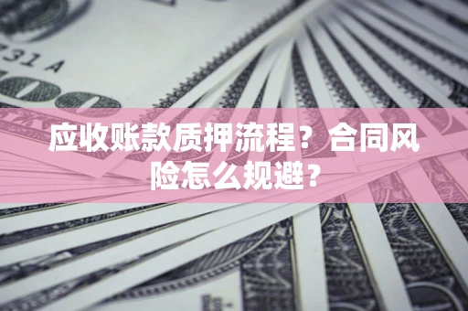 武汉应收账款质押流程？合同风险怎么规避？