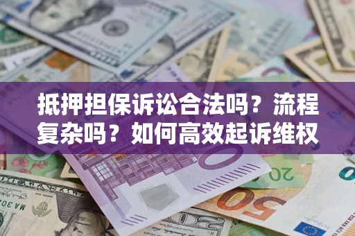 武汉抵押担保诉讼合法吗？流程复杂吗？如何高效起诉维权？