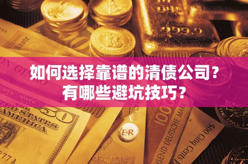 武汉如何选择靠谱的清债公司？有哪些避坑技巧？