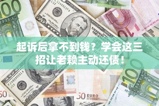 武汉起诉后拿不到钱？学会这三招让老赖主动还债！