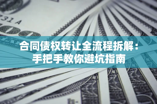 武汉合同债权转让全流程拆解：手把手教你避坑指南
