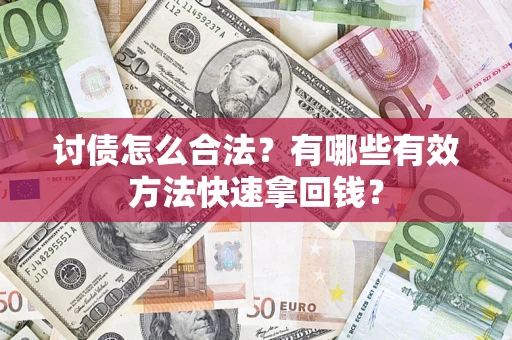 武汉讨债怎么合法？有哪些有效方法快速拿回钱？