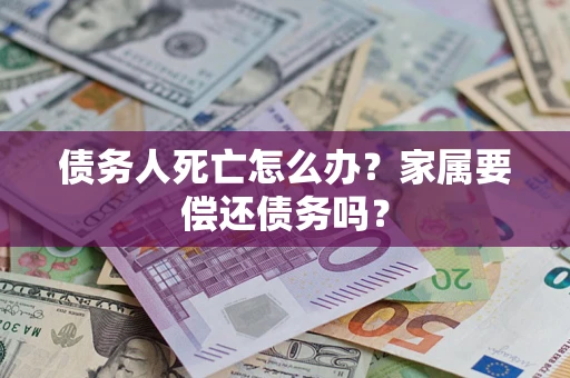 武汉债务人死亡怎么办？家属要偿还债务吗？