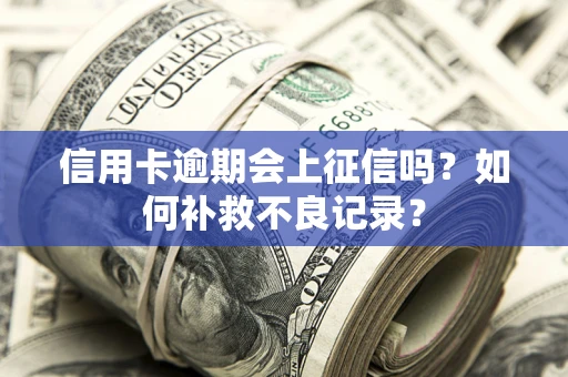 武汉信用卡逾期会上征信吗？如何补救不良记录？