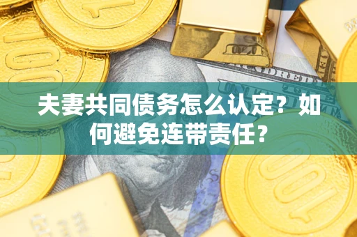 武汉夫妻共同债务怎么认定？如何避免连带责任？