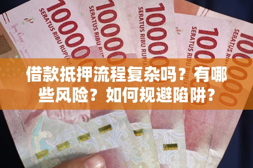 武汉借款抵押流程复杂吗？有哪些风险？如何规避陷阱？