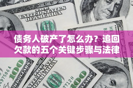 武汉债务人破产了怎么办？追回欠款的五个关键步骤与法律策略