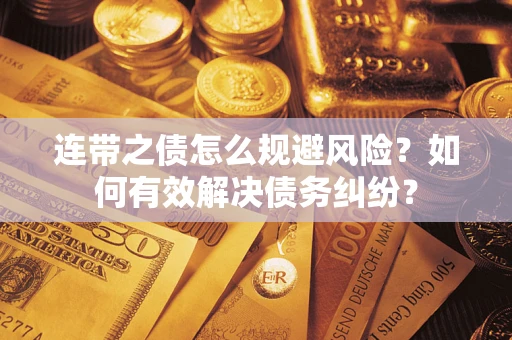 武汉连带之债怎么规避风险？如何有效解决债务纠纷？
