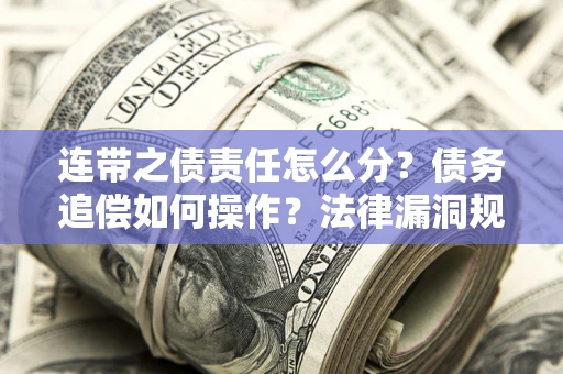 武汉连带之债责任怎么分？债务追偿如何操作？法律漏洞规避指南