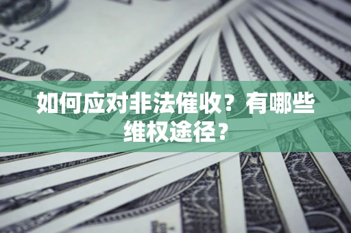 武汉如何应对非法催收？有哪些维权途径？