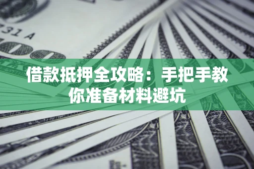 武汉借款抵押全攻略：手把手教你准备材料避坑