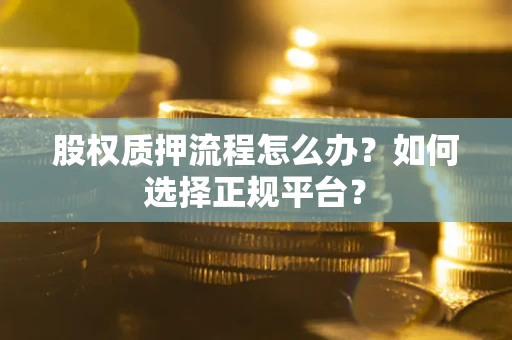 武汉股权质押流程怎么办？如何选择正规平台？