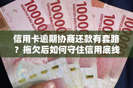 武汉信用卡逾期协商还款有套路？拖欠后如何守住信用底线？