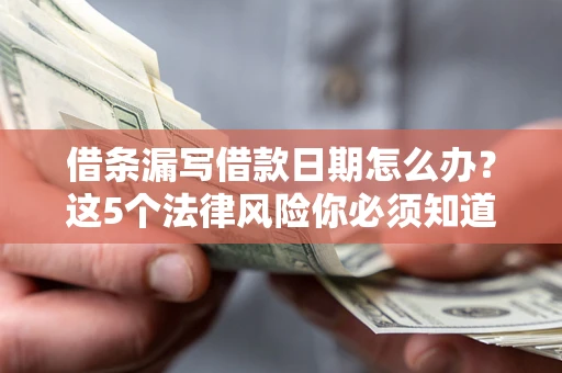 武汉借条漏写借款日期怎么办？这5个法律风险你必须知道