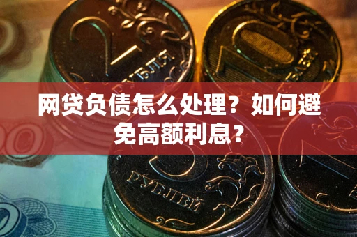 武汉网贷负债怎么处理？如何避免高额利息？
