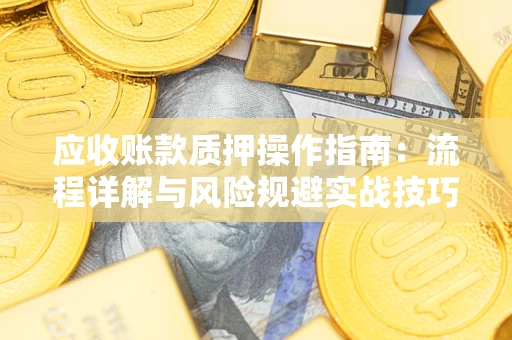 武汉应收账款质押操作指南：流程详解与风险规避实战技巧