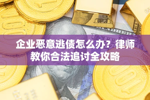 武汉企业恶意逃债怎么办？律师教你合法追讨全攻略