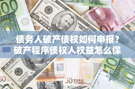 武汉债务人破产债权如何申报？破产程序债权人权益怎么保障？