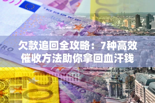 武汉欠款追回全攻略：7种高效催收方法助你拿回血汗钱