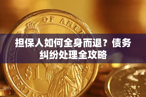 武汉担保人如何全身而退？债务纠纷处理全攻略