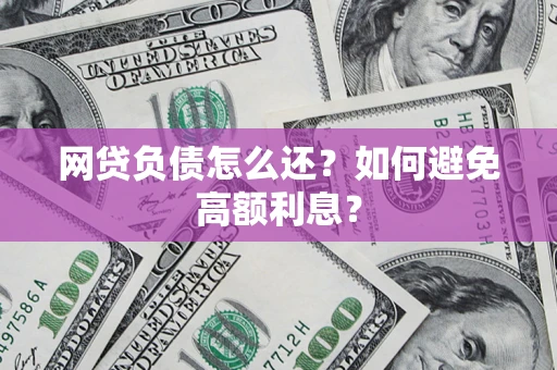 武汉网贷负债怎么还？如何避免高额利息？