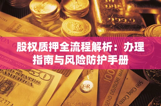 武汉股权质押全流程解析：办理指南与风险防护手册