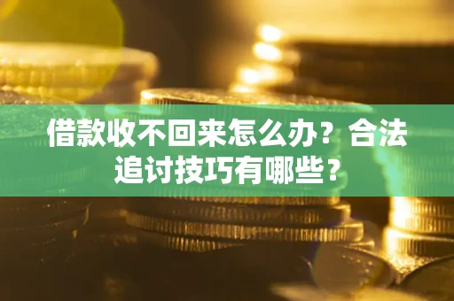武汉借款收不回来怎么办？合法追讨技巧有哪些？