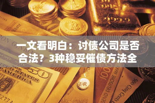 武汉一文看明白：讨债公司是否合法？3种稳妥催债方法全解析