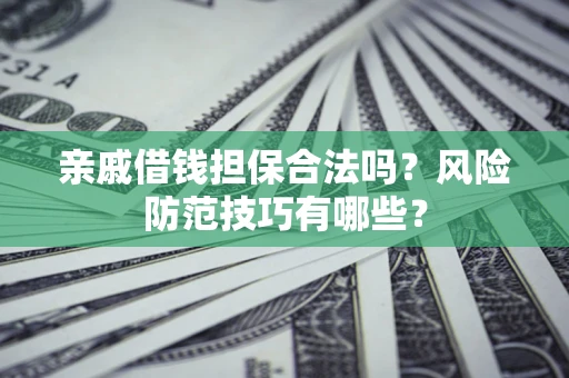 武汉亲戚借钱担保合法吗？风险防范技巧有哪些？