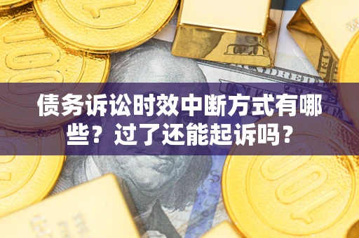 武汉债务诉讼时效中断方式有哪些？过了还能起诉吗？