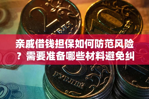 武汉亲戚借钱担保如何防范风险？需要准备哪些材料避免纠纷？