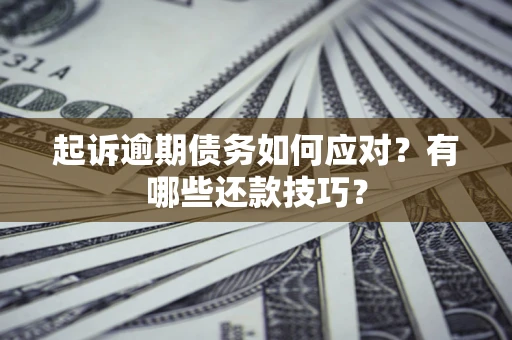 武汉起诉逾期债务如何应对？有哪些还款技巧？